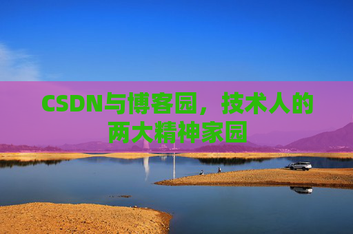 CSDN与博客园，技术人的两大精神家园