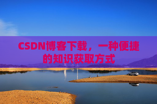CSDN博客下载，一种便捷的知识获取方式